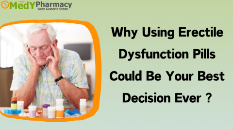 Why Using Erectile dysfunction Pills could be your Best Decision Ever?